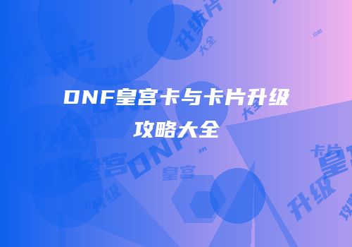DNF皇宫卡与卡片升级攻略大全