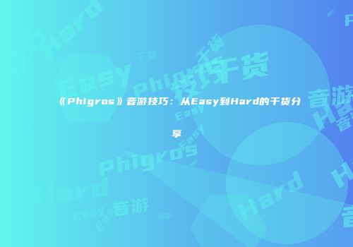《Phigros》音游技巧：从Easy到Hard的干货分享