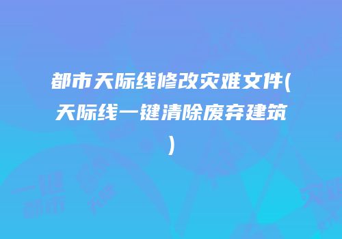 都市天际线修改灾难文件(天际线一键清除废弃建筑)