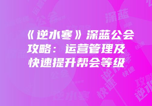 《逆水寒》深蓝公会攻略：运营管理及快速提升帮会等级