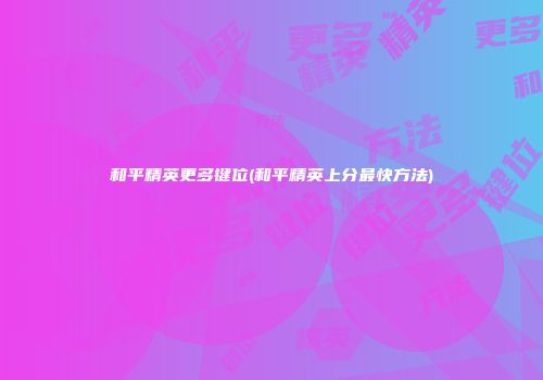 和平精英更多键位(和平精英上分最快方法)
