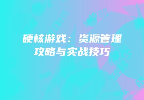 硬核游戏：资源管理攻略与实战技巧