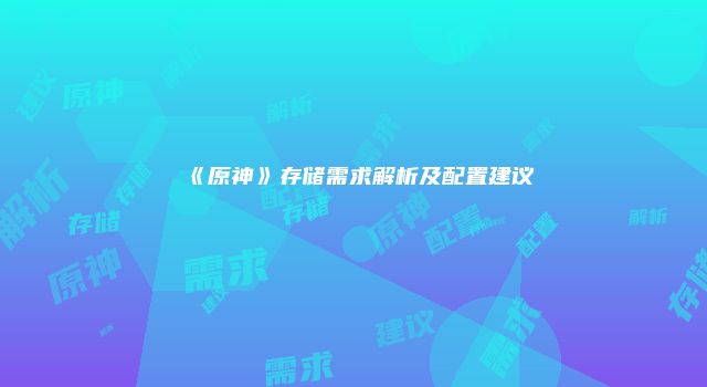 《原神》存储需求解析及配置建议