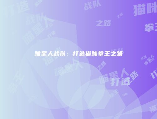 喵星人战队：打造猫咪拳王之路