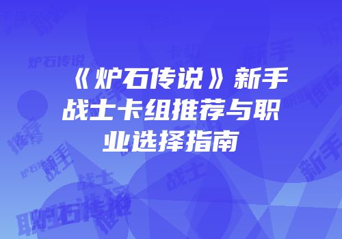 《炉石传说》新手战士卡组推荐与职业选择指南