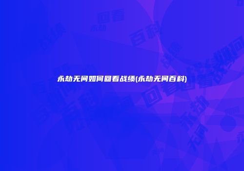 永劫无间如何回看战绩(永劫无间百科)