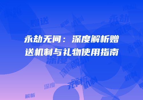 永劫无间：深度解析赠送机制与礼物使用指南