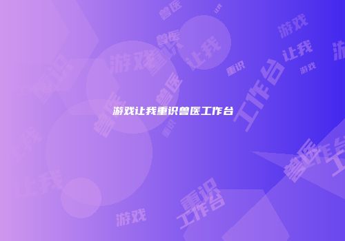 游戏让我重识兽医工作台