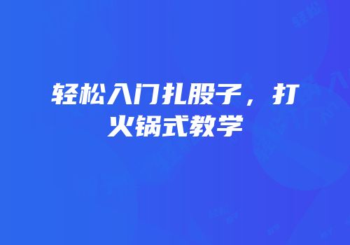 轻松入门扎股子，打火锅式教学