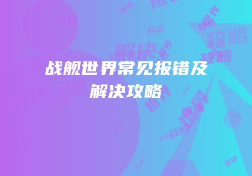 战舰世界常见报错及解决攻略