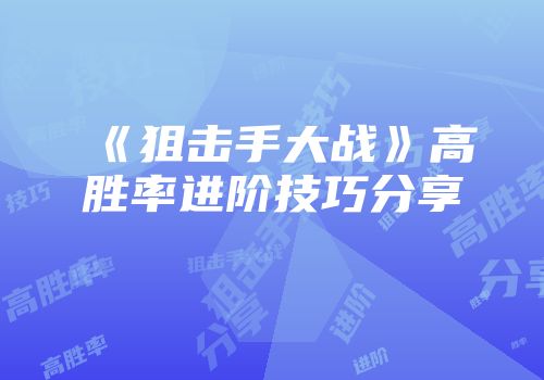 《狙击手大战》高胜率进阶技巧分享
