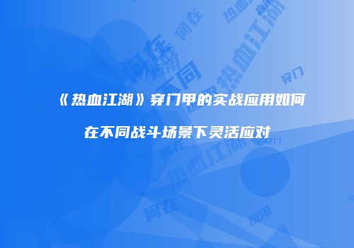 《热血江湖》穿门甲的实战应用如何在不同战斗场景下灵活应对