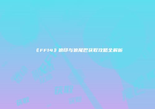 《FF14》狼印与狼尾巴获取攻略全解析