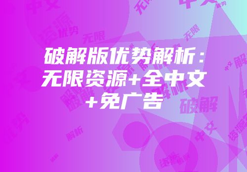 破解版优势解析：无限资源+全中文+免广告