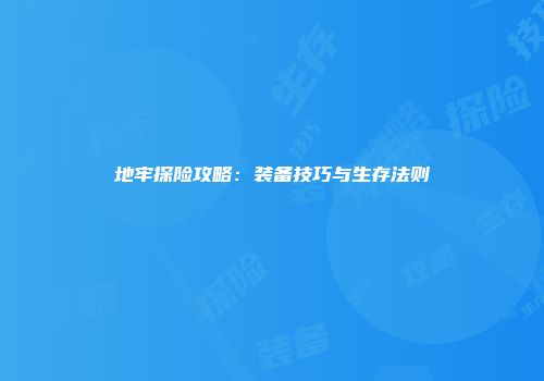 地牢探险攻略：装备技巧与生存法则
