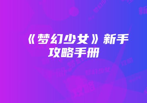 《梦幻少女》新手攻略手册