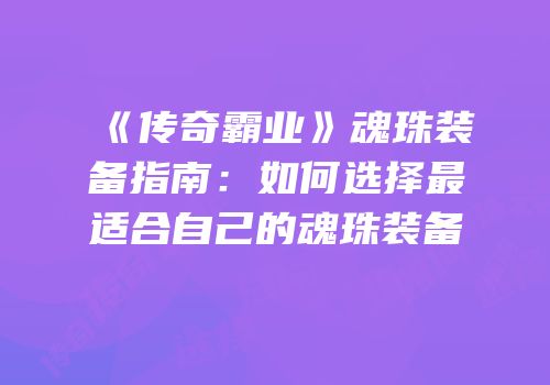 《传奇霸业》魂珠装备指南：如何选择最适合自己的魂珠装备