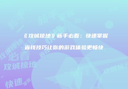 《攻城掠地》新手必看：快速掌握省钱技巧让你的游戏体验更畅快