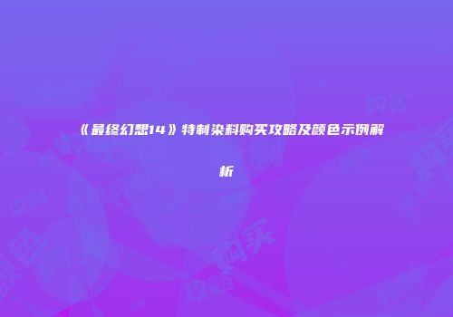 《最终幻想14》特制染料购买攻略及颜色示例解析