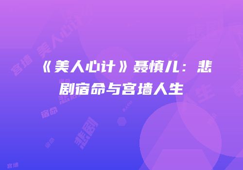 《美人心计》聂慎儿：悲剧宿命与宫墙人生