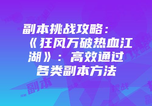 副本挑战攻略：《狂风万破热血江湖》：高效通过各类副本方法