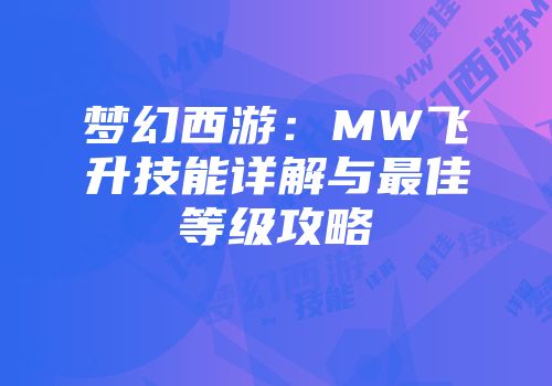 梦幻西游：MW飞升技能详解与最佳等级攻略