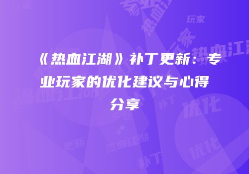 《热血江湖》补丁更新：专业玩家的优化建议与心得分享