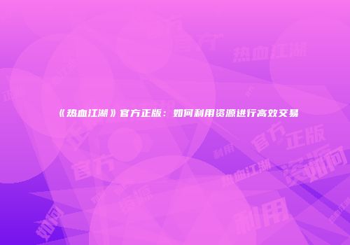 《热血江湖》官方正版：如何利用资源进行高效交易