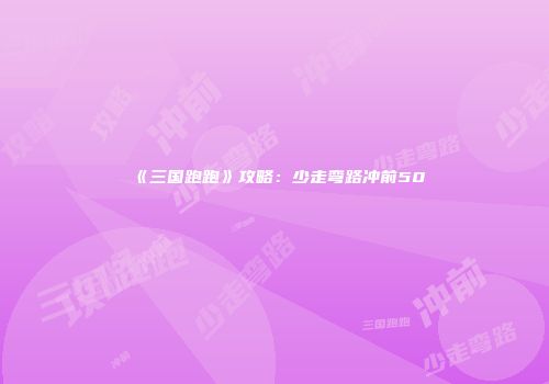 《三国跑跑》攻略：少走弯路冲前50