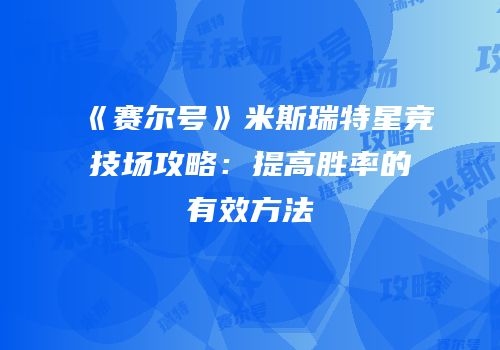 《赛尔号》米斯瑞特星竞技场攻略:提高胜率的有效方法