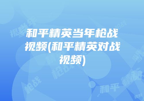 和平精英当年枪战视频(和平精英对战视频)