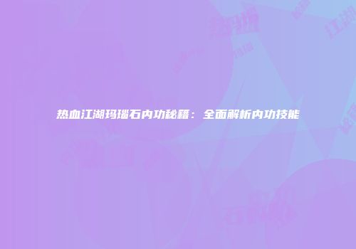 热血江湖玛瑙石内功秘籍：全面解析内功技能