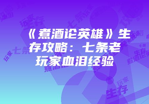 《煮酒论英雄》生存攻略：七条老玩家血泪经验