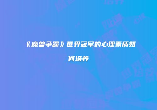 《魔兽争霸》世界冠军的心理素质如何培养