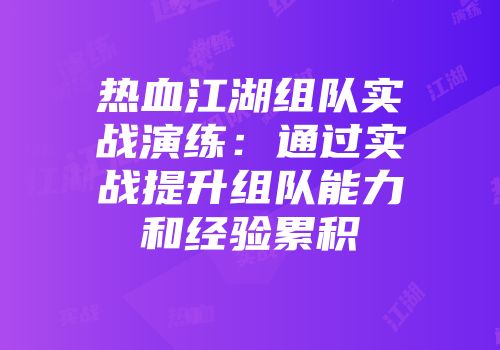热血江湖组队实战演练：通过实战提升组队能力和经验累积