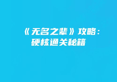 《无名之辈》攻略：硬核通关秘籍