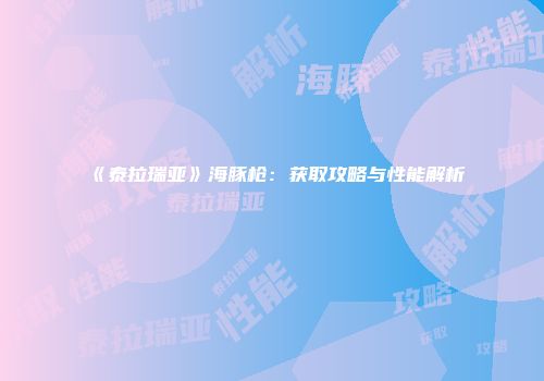 《泰拉瑞亚》海豚枪：获取攻略与性能解析