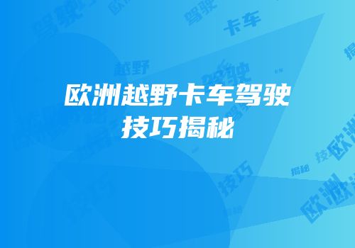 欧洲越野卡车驾驶技巧揭秘