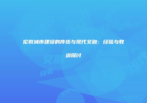 伦敦城市建设的传统与现代交融：经验与教训探讨