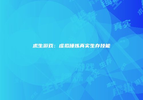 求生游戏：虚拟锤炼真实生存技能