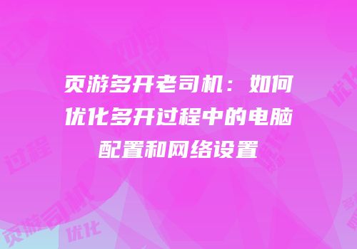 页游多开老司机:如何优化多开过程中的电脑配置和网络设置