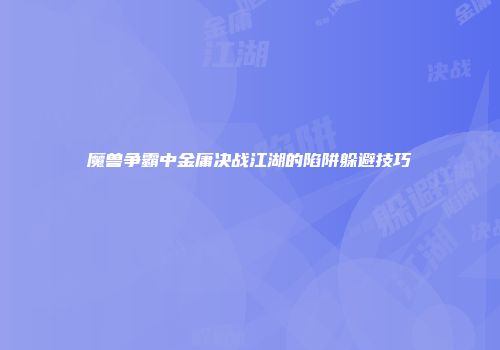 魔兽争霸中金庸决战江湖的陷阱躲避技巧