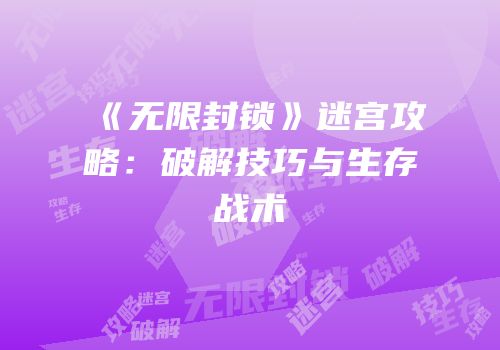 《无限封锁》迷宫攻略：破解技巧与生存战术