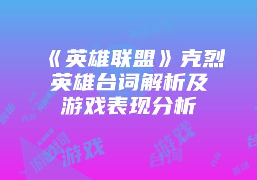 《英雄联盟》克烈英雄台词解析及游戏表现分析