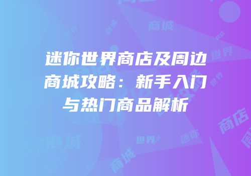 迷你世界商店及周边商城攻略：新手入门与热门商品解析