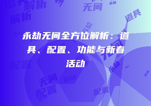 永劫无间全方位解析：道具、配置、功能与新春活动