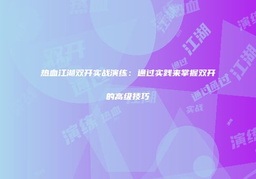 热血江湖双开实战演练：通过实践来掌握双开的高级技巧