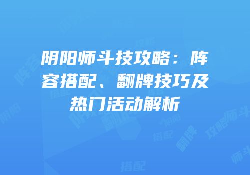 阴阳师斗技攻略：阵容搭配、翻牌技巧及热门活动解析