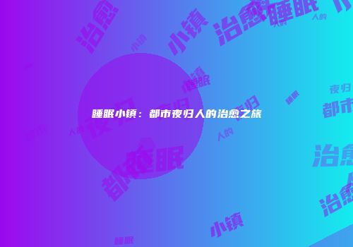 睡眠小镇：都市夜归人的治愈之旅