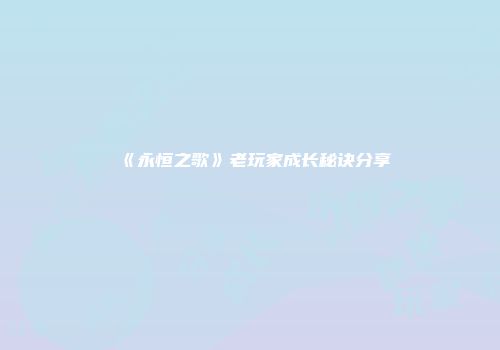 《永恒之歌》老玩家成长秘诀分享